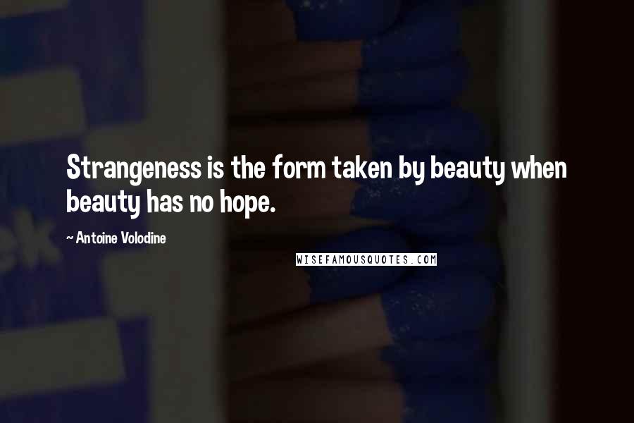 Antoine Volodine Quotes: Strangeness is the form taken by beauty when beauty has no hope.