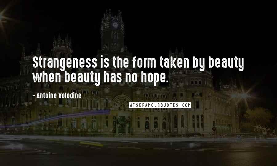 Antoine Volodine Quotes: Strangeness is the form taken by beauty when beauty has no hope.