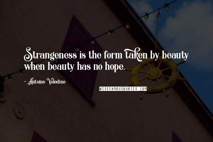 Antoine Volodine Quotes: Strangeness is the form taken by beauty when beauty has no hope.