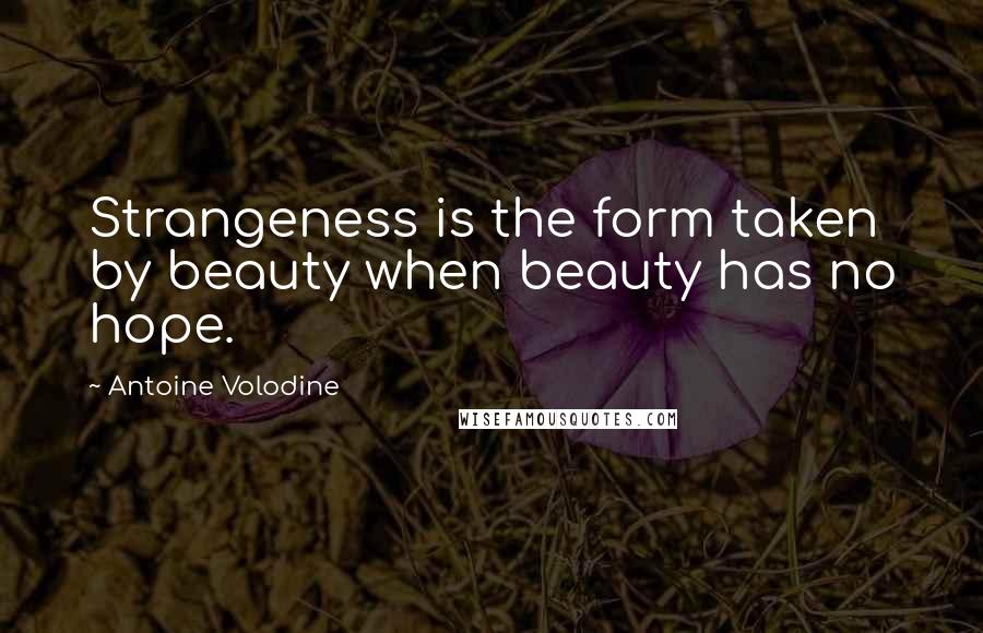 Antoine Volodine Quotes: Strangeness is the form taken by beauty when beauty has no hope.