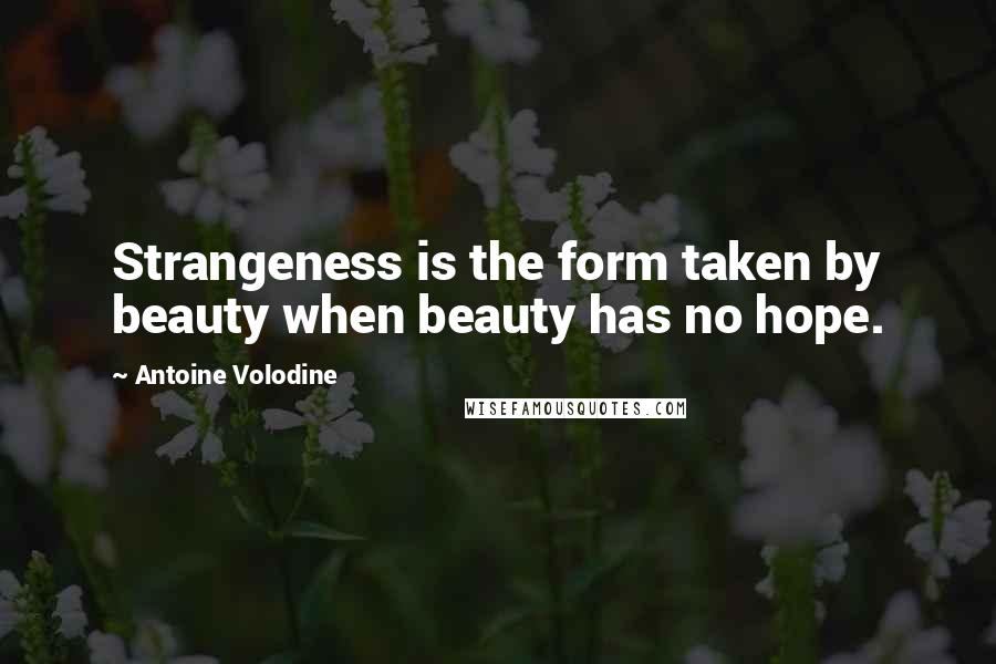 Antoine Volodine Quotes: Strangeness is the form taken by beauty when beauty has no hope.