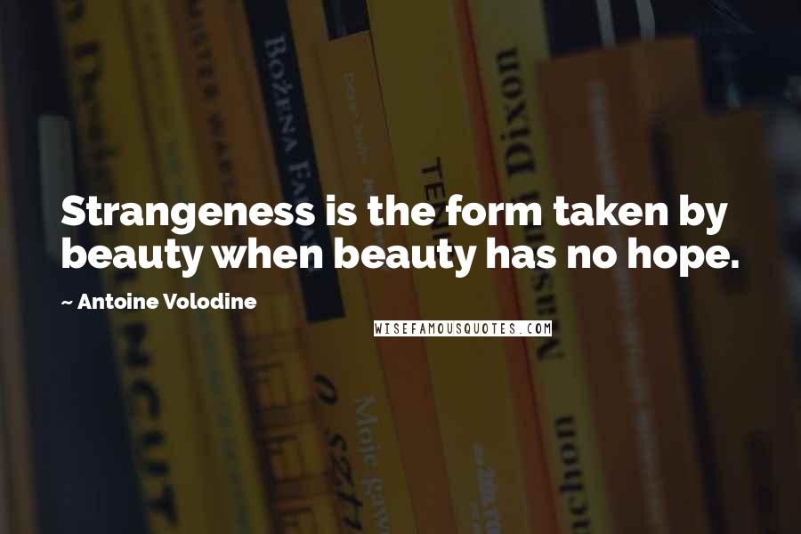 Antoine Volodine Quotes: Strangeness is the form taken by beauty when beauty has no hope.