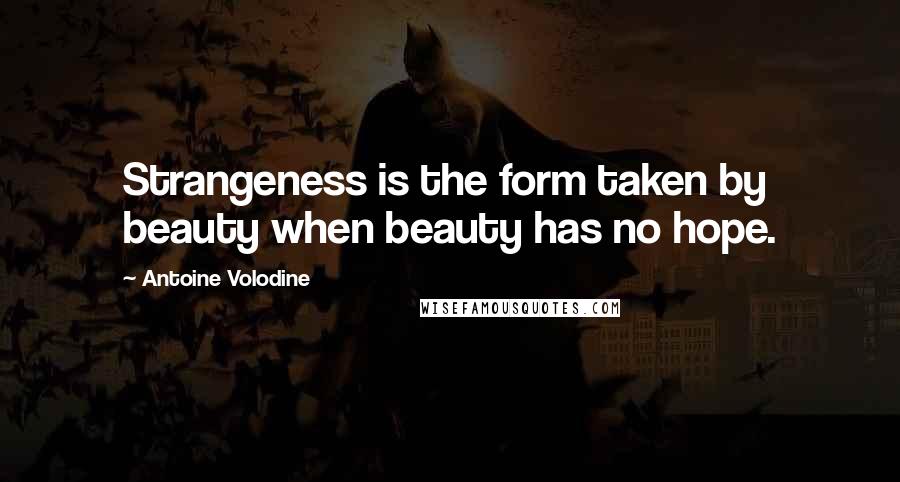 Antoine Volodine Quotes: Strangeness is the form taken by beauty when beauty has no hope.