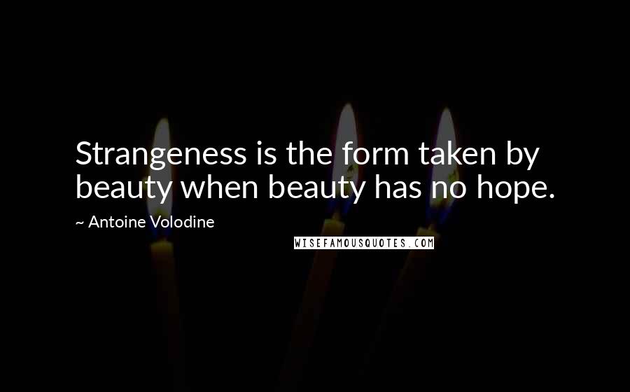 Antoine Volodine Quotes: Strangeness is the form taken by beauty when beauty has no hope.