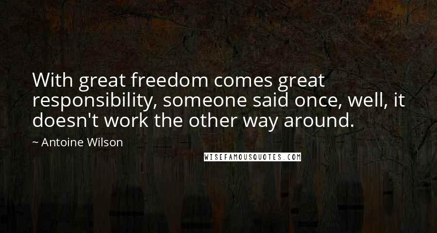 Antoine Wilson Quotes: With great freedom comes great responsibility, someone said once, well, it doesn't work the other way around.