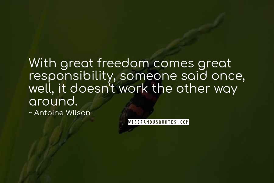 Antoine Wilson Quotes: With great freedom comes great responsibility, someone said once, well, it doesn't work the other way around.