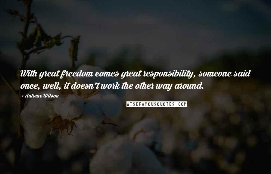 Antoine Wilson Quotes: With great freedom comes great responsibility, someone said once, well, it doesn't work the other way around.