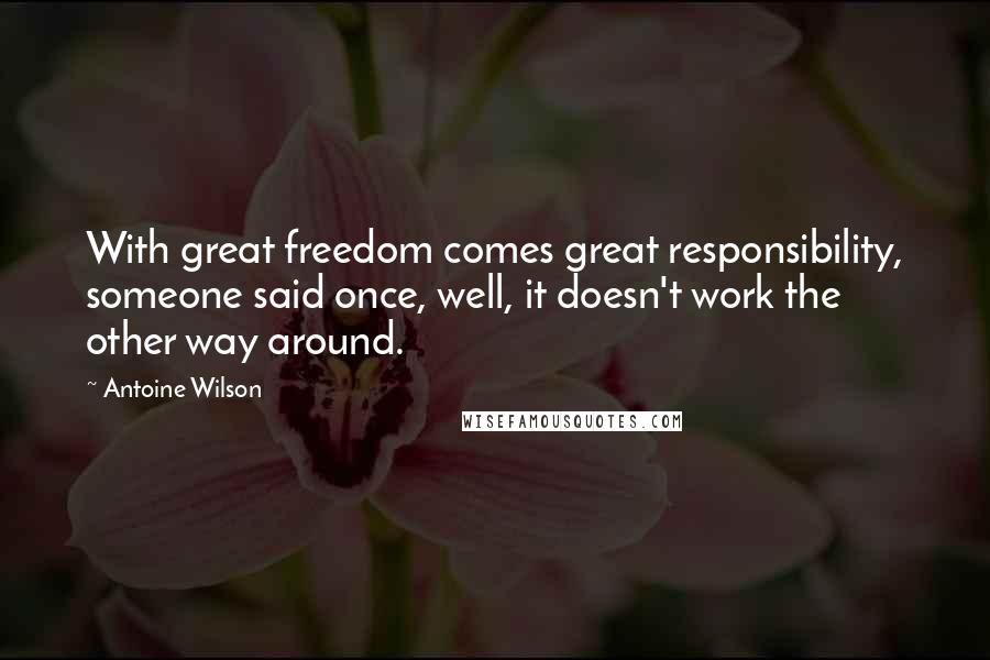 Antoine Wilson Quotes: With great freedom comes great responsibility, someone said once, well, it doesn't work the other way around.