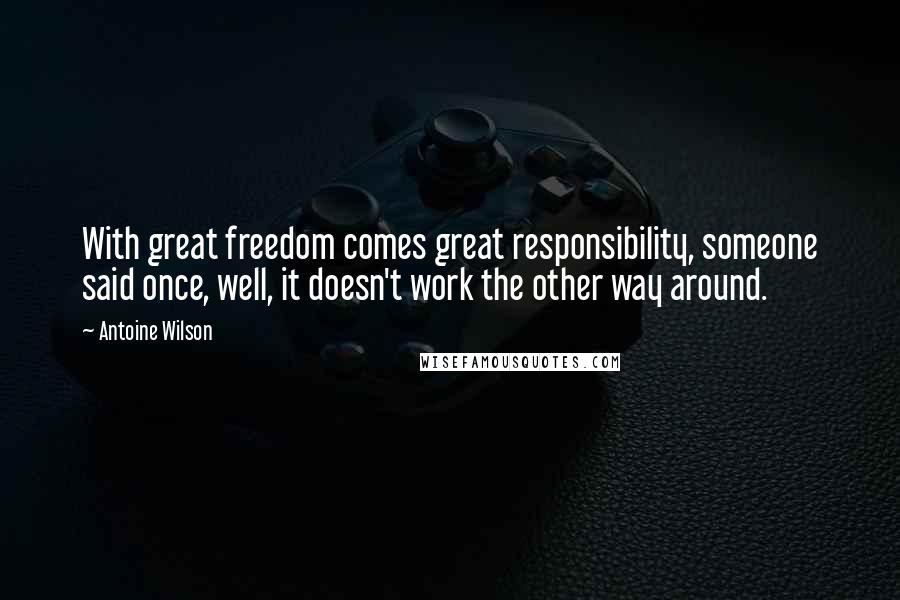 Antoine Wilson Quotes: With great freedom comes great responsibility, someone said once, well, it doesn't work the other way around.