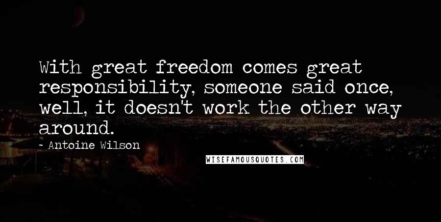 Antoine Wilson Quotes: With great freedom comes great responsibility, someone said once, well, it doesn't work the other way around.