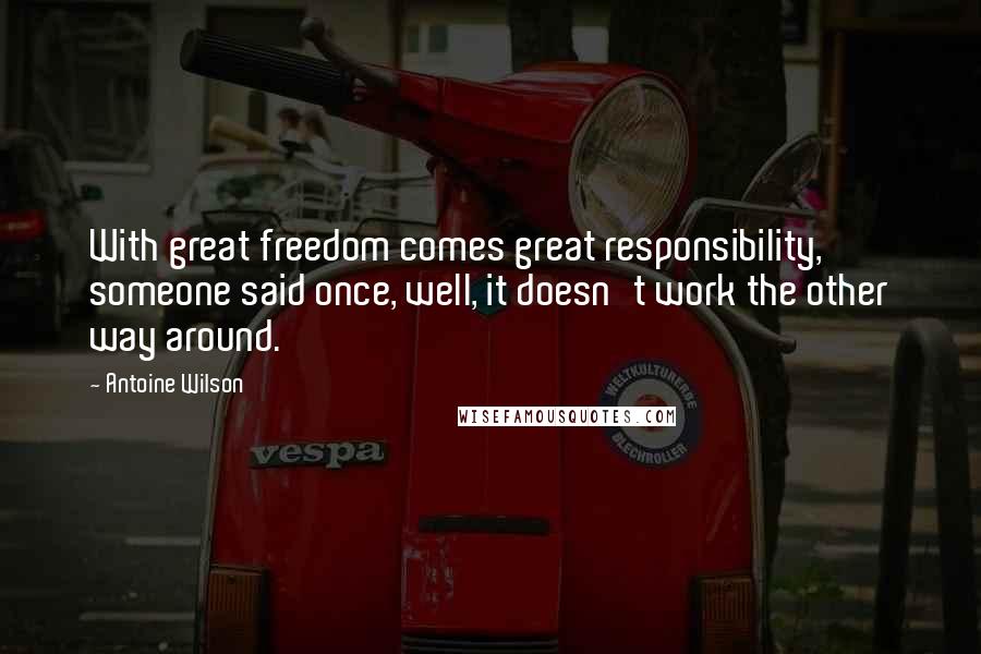 Antoine Wilson Quotes: With great freedom comes great responsibility, someone said once, well, it doesn't work the other way around.