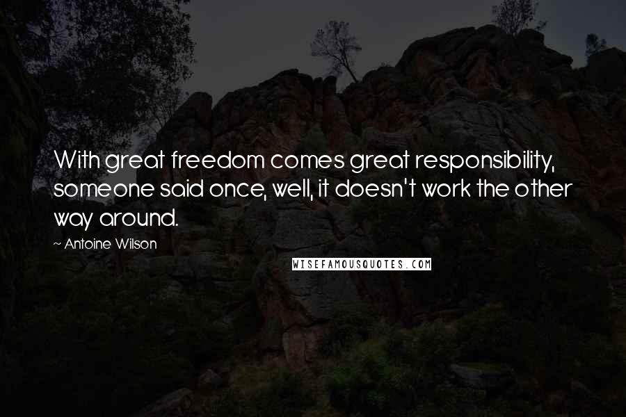 Antoine Wilson Quotes: With great freedom comes great responsibility, someone said once, well, it doesn't work the other way around.