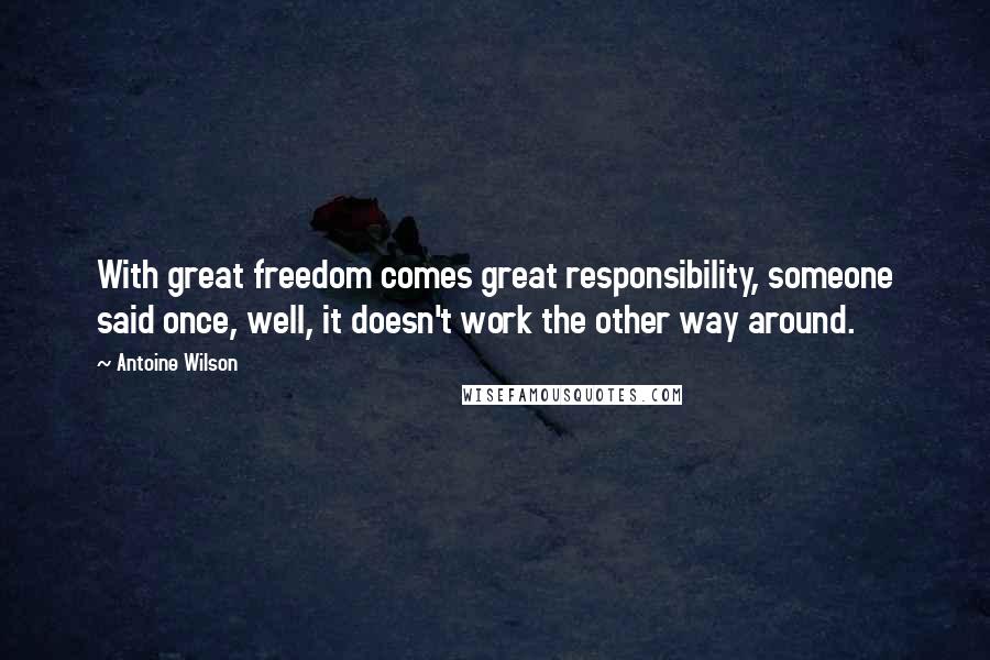 Antoine Wilson Quotes: With great freedom comes great responsibility, someone said once, well, it doesn't work the other way around.