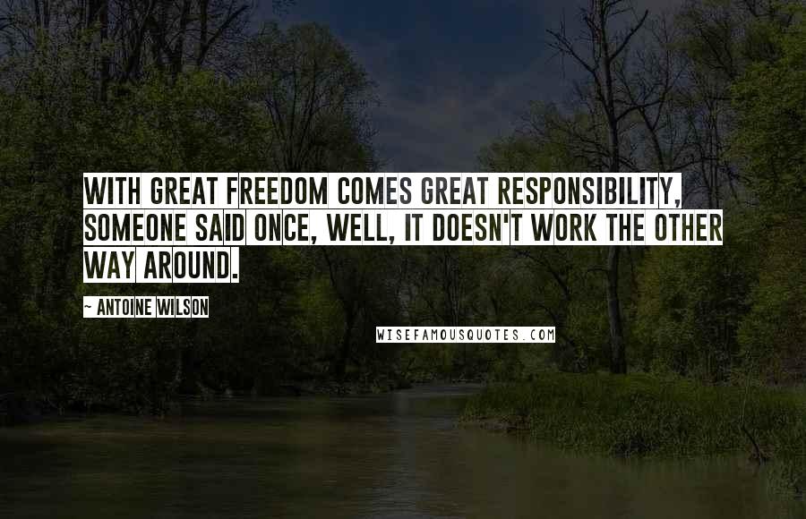 Antoine Wilson Quotes: With great freedom comes great responsibility, someone said once, well, it doesn't work the other way around.