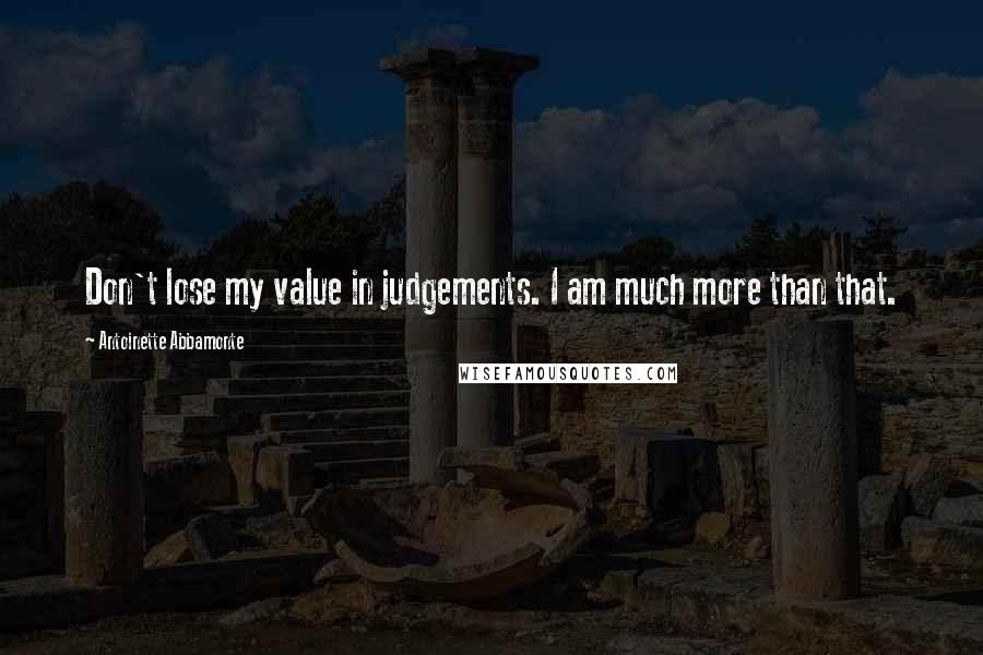 Antoinette Abbamonte Quotes: Don't lose my value in judgements. I am much more than that.