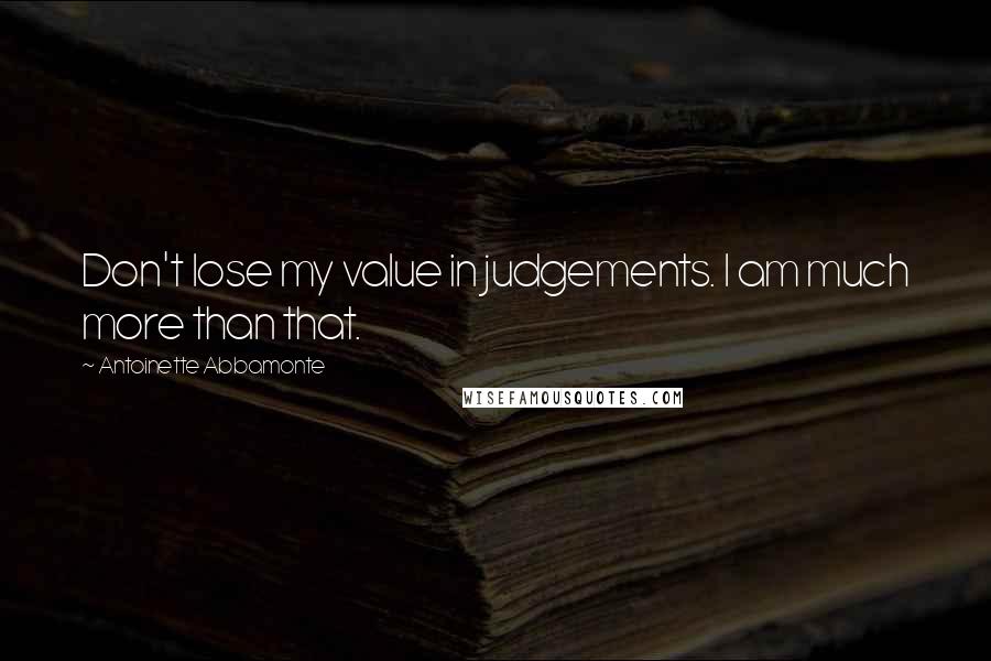 Antoinette Abbamonte Quotes: Don't lose my value in judgements. I am much more than that.