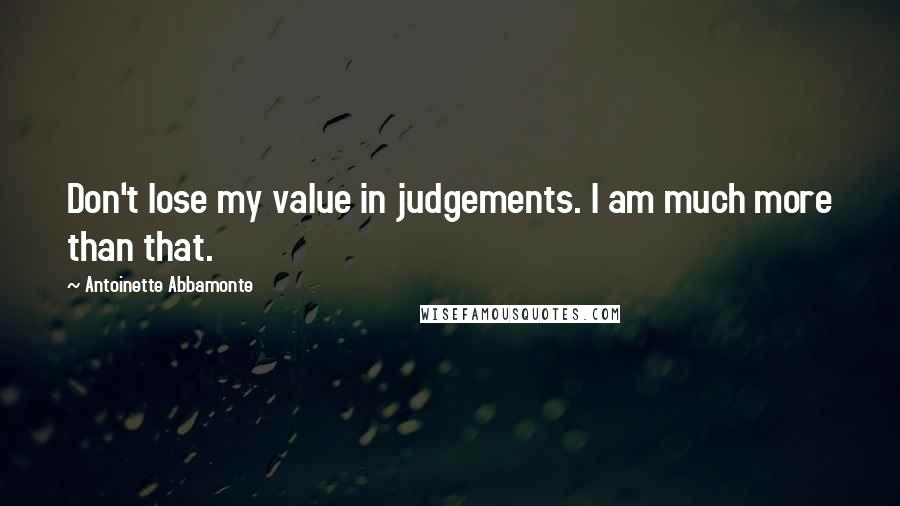 Antoinette Abbamonte Quotes: Don't lose my value in judgements. I am much more than that.