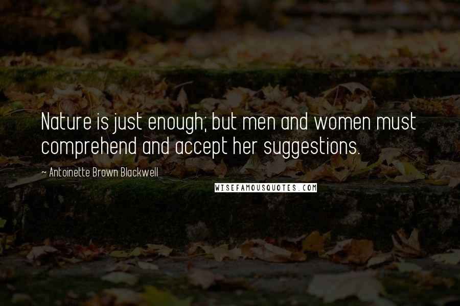 Antoinette Brown Blackwell Quotes: Nature is just enough; but men and women must comprehend and accept her suggestions.