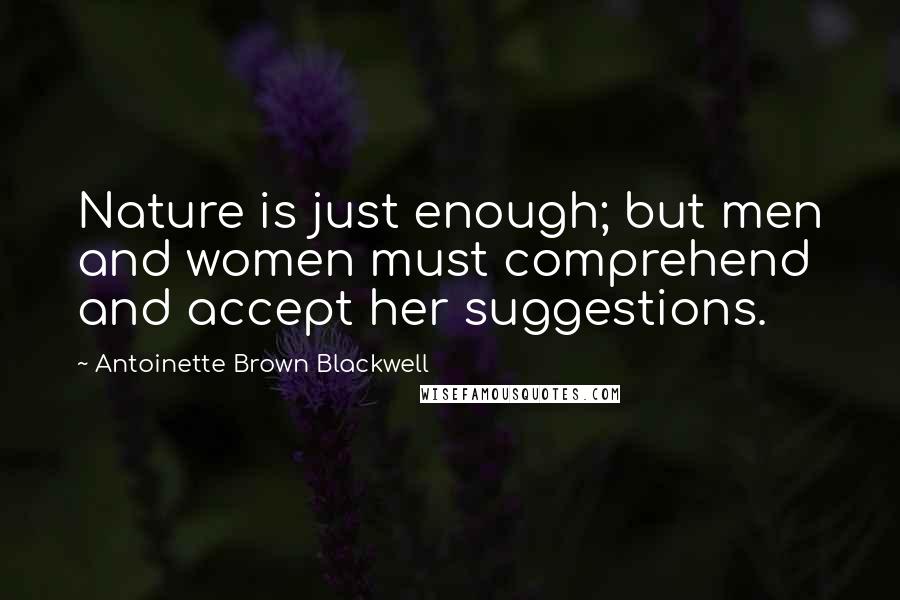 Antoinette Brown Blackwell Quotes: Nature is just enough; but men and women must comprehend and accept her suggestions.