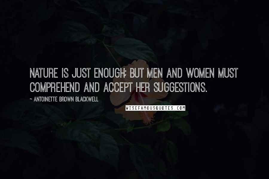 Antoinette Brown Blackwell Quotes: Nature is just enough; but men and women must comprehend and accept her suggestions.