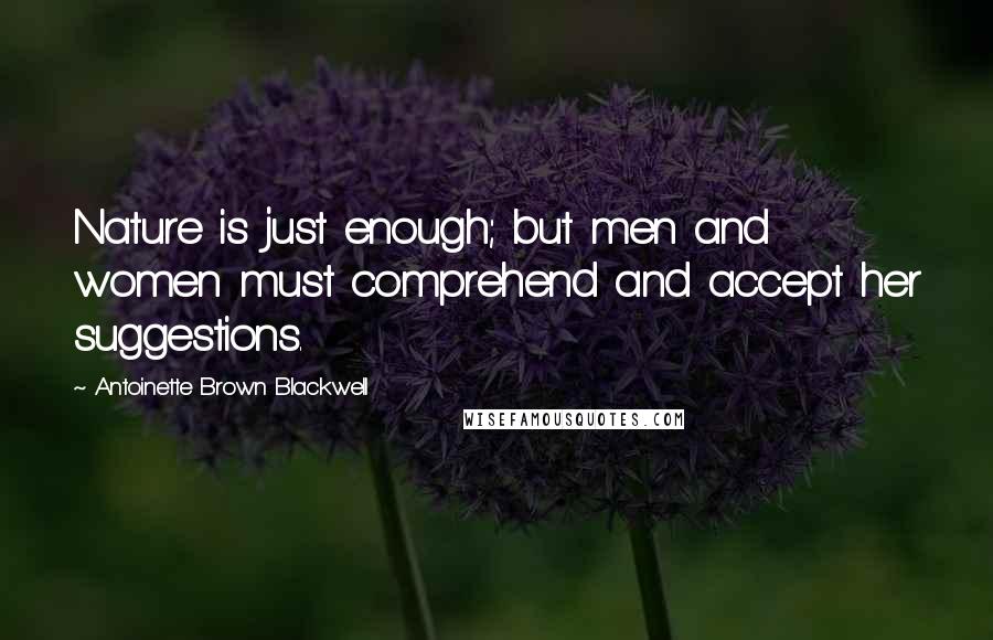 Antoinette Brown Blackwell Quotes: Nature is just enough; but men and women must comprehend and accept her suggestions.