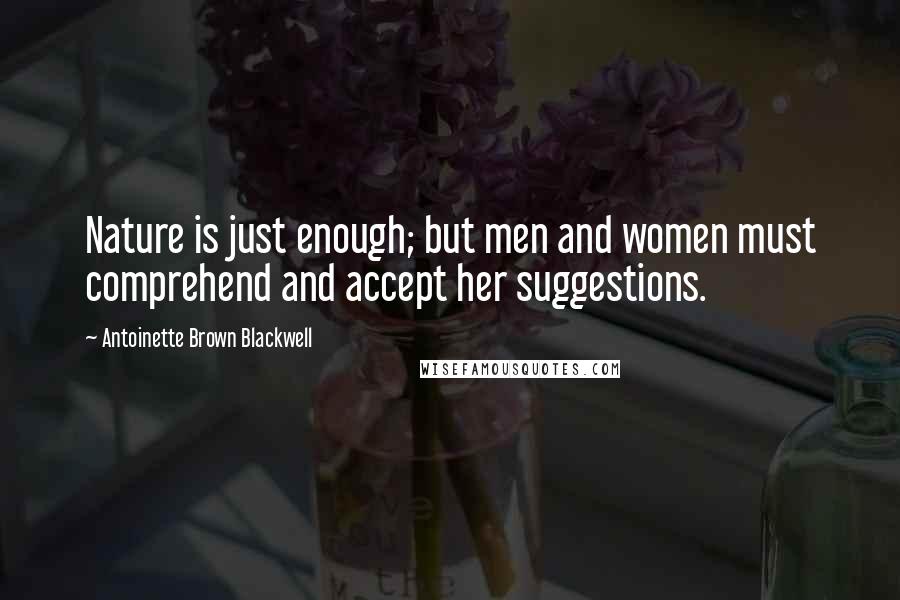 Antoinette Brown Blackwell Quotes: Nature is just enough; but men and women must comprehend and accept her suggestions.