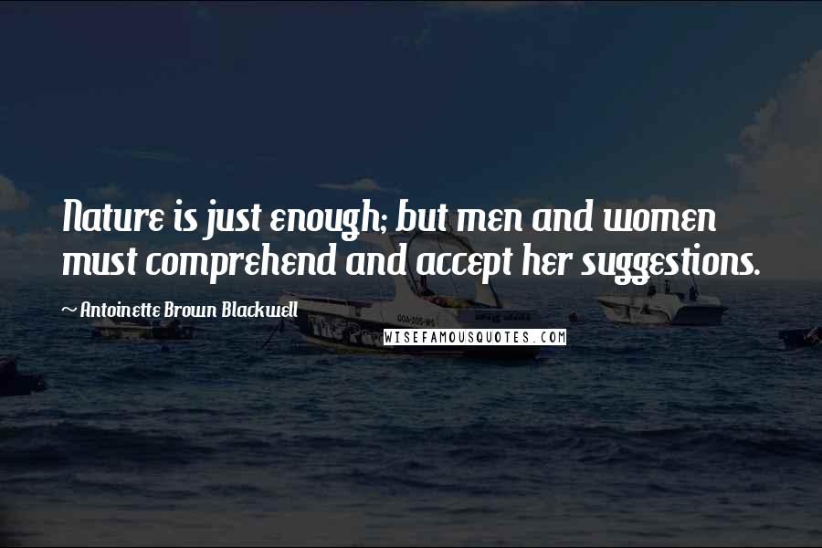 Antoinette Brown Blackwell Quotes: Nature is just enough; but men and women must comprehend and accept her suggestions.