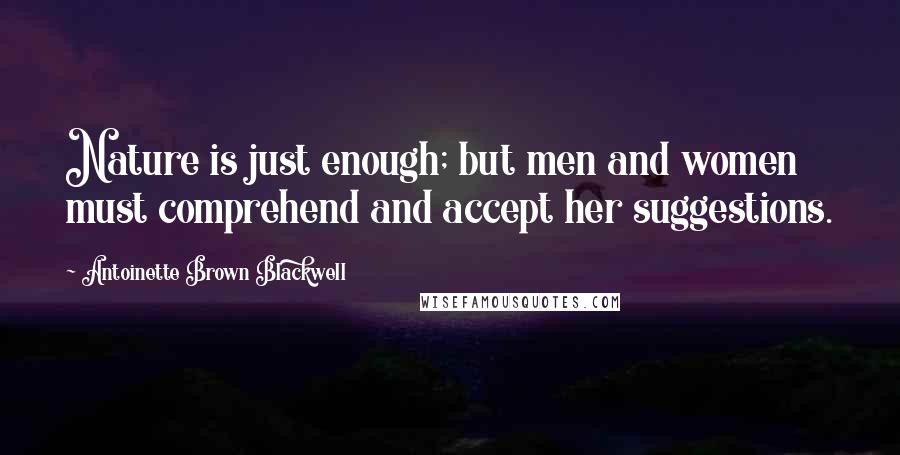 Antoinette Brown Blackwell Quotes: Nature is just enough; but men and women must comprehend and accept her suggestions.