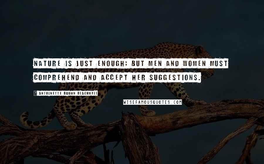 Antoinette Brown Blackwell Quotes: Nature is just enough; but men and women must comprehend and accept her suggestions.