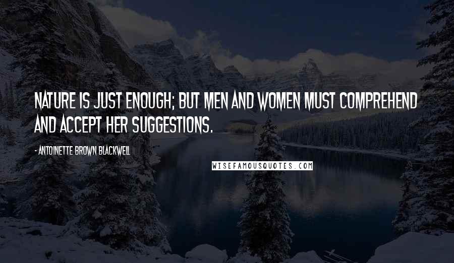 Antoinette Brown Blackwell Quotes: Nature is just enough; but men and women must comprehend and accept her suggestions.