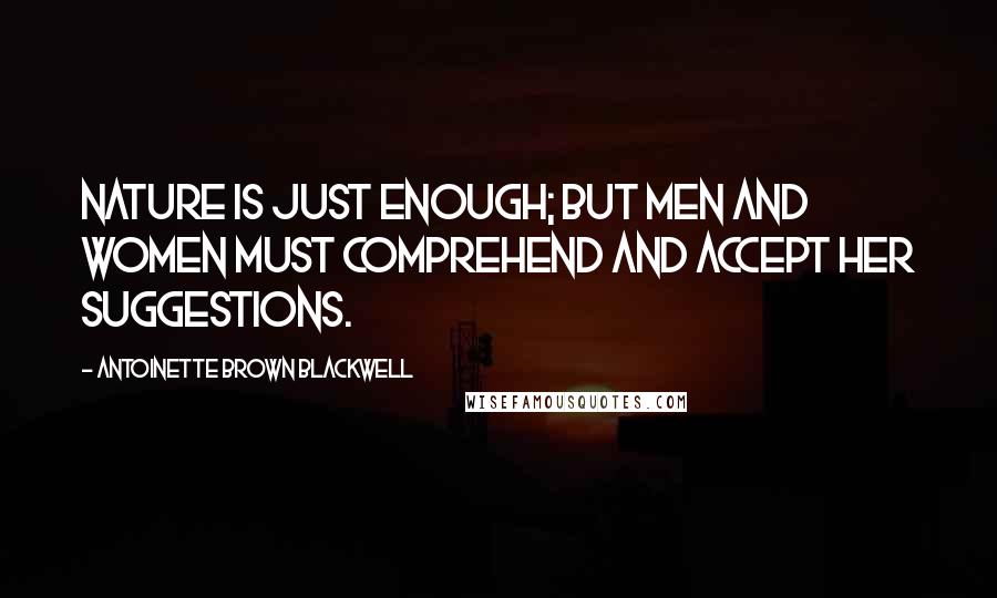 Antoinette Brown Blackwell Quotes: Nature is just enough; but men and women must comprehend and accept her suggestions.