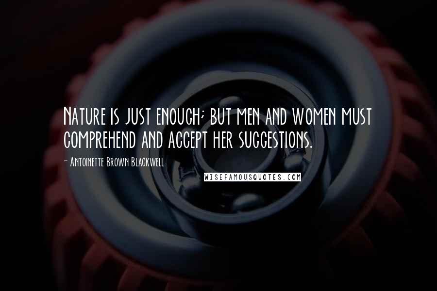 Antoinette Brown Blackwell Quotes: Nature is just enough; but men and women must comprehend and accept her suggestions.