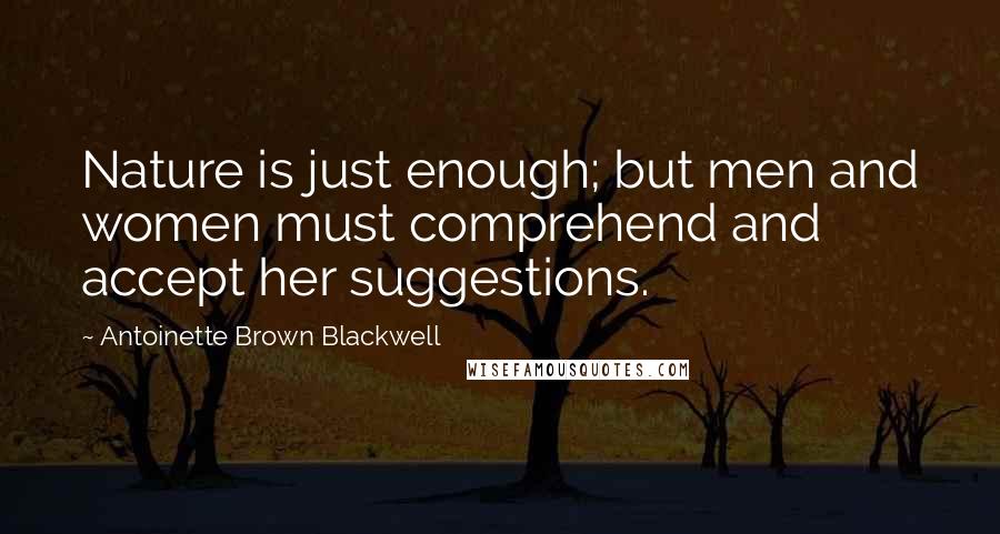 Antoinette Brown Blackwell Quotes: Nature is just enough; but men and women must comprehend and accept her suggestions.