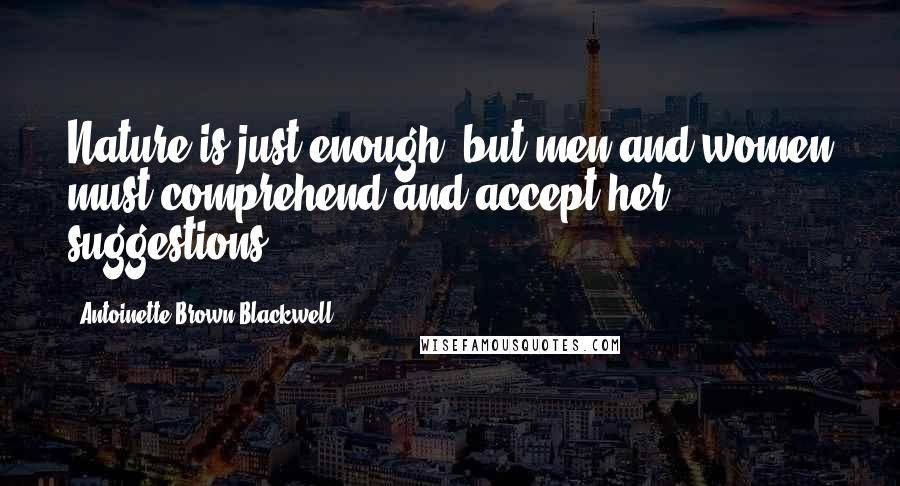 Antoinette Brown Blackwell Quotes: Nature is just enough; but men and women must comprehend and accept her suggestions.