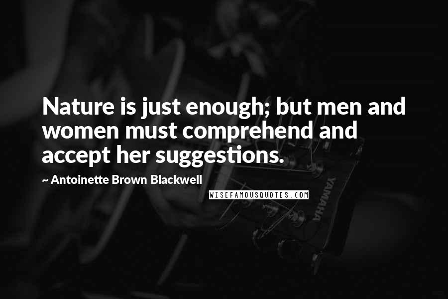 Antoinette Brown Blackwell Quotes: Nature is just enough; but men and women must comprehend and accept her suggestions.