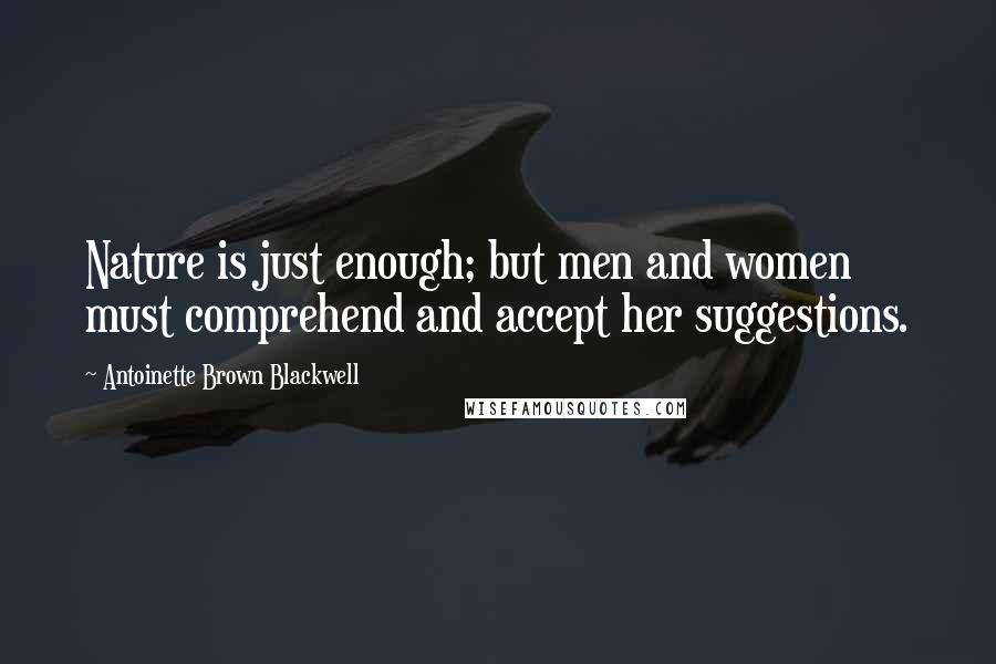 Antoinette Brown Blackwell Quotes: Nature is just enough; but men and women must comprehend and accept her suggestions.