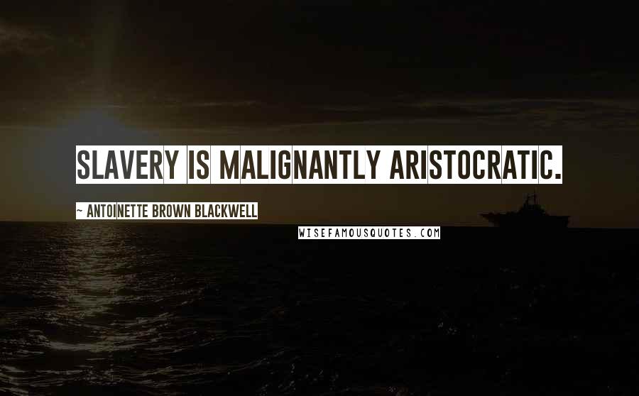 Antoinette Brown Blackwell Quotes: Slavery is malignantly aristocratic.