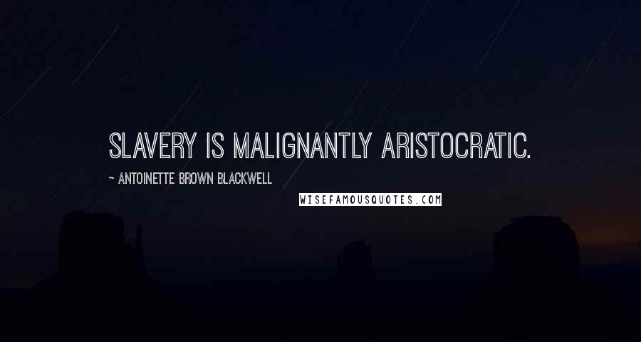 Antoinette Brown Blackwell Quotes: Slavery is malignantly aristocratic.