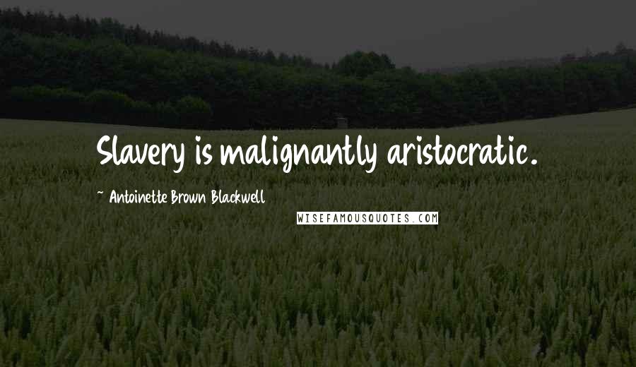 Antoinette Brown Blackwell Quotes: Slavery is malignantly aristocratic.