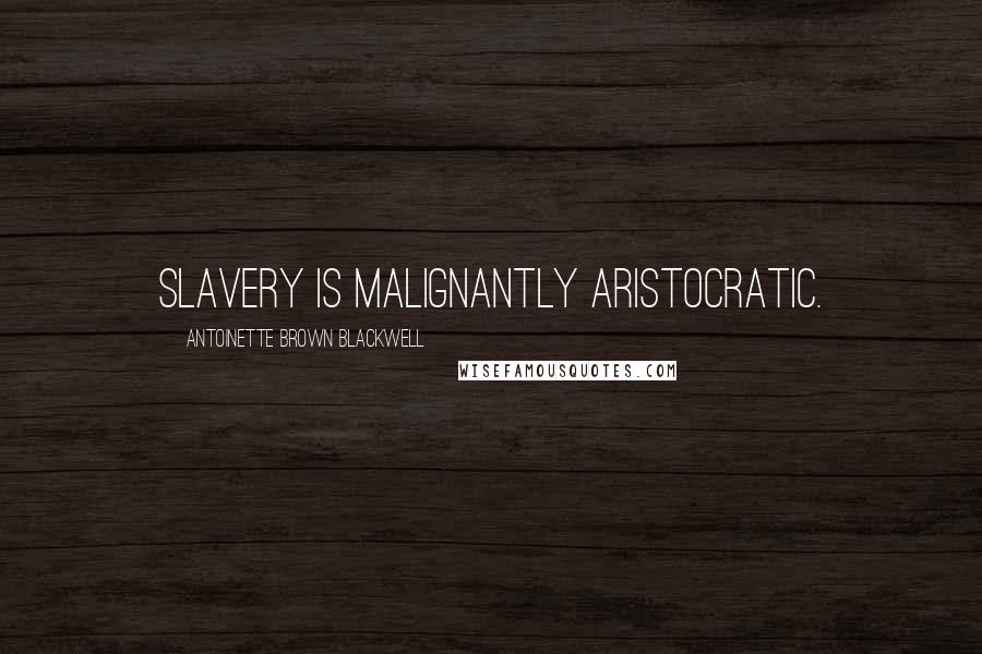 Antoinette Brown Blackwell Quotes: Slavery is malignantly aristocratic.