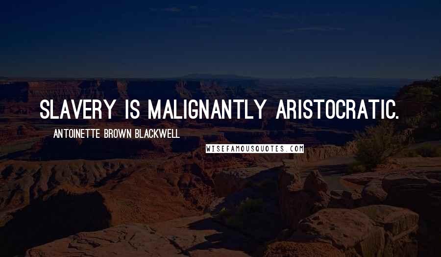 Antoinette Brown Blackwell Quotes: Slavery is malignantly aristocratic.