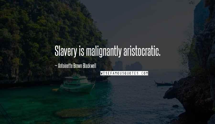 Antoinette Brown Blackwell Quotes: Slavery is malignantly aristocratic.