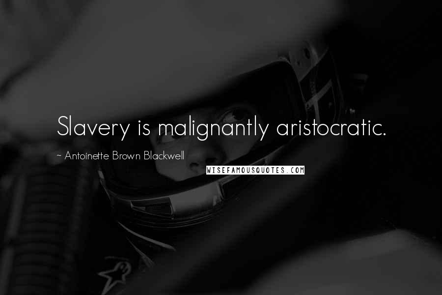 Antoinette Brown Blackwell Quotes: Slavery is malignantly aristocratic.