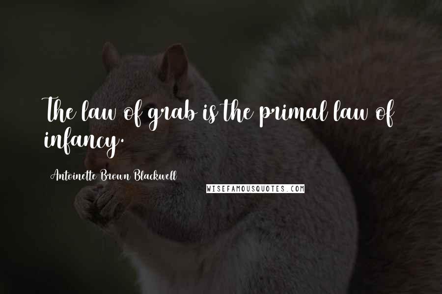 Antoinette Brown Blackwell Quotes: The law of grab is the primal law of infancy.