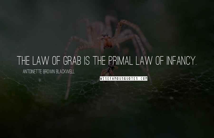 Antoinette Brown Blackwell Quotes: The law of grab is the primal law of infancy.