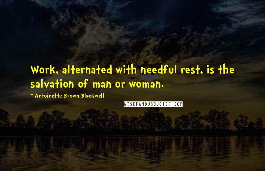 Antoinette Brown Blackwell Quotes: Work, alternated with needful rest, is the salvation of man or woman.