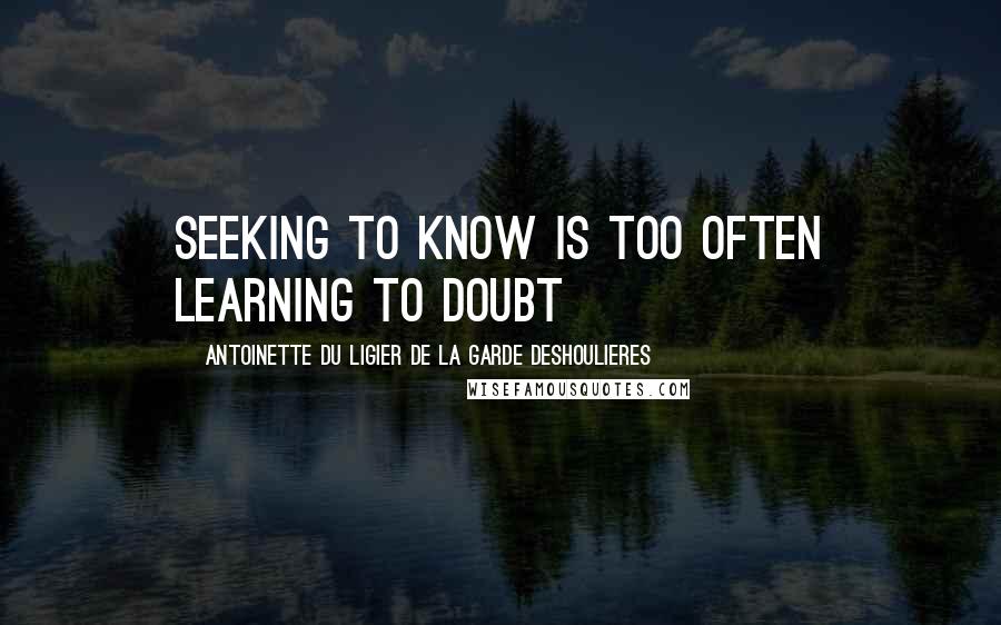 Antoinette Du Ligier De La Garde Deshoulieres Quotes: Seeking to know is too often learning to doubt