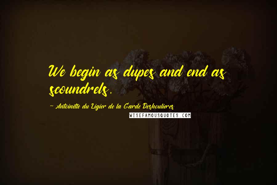 Antoinette Du Ligier De La Garde Deshoulieres Quotes: We begin as dupes and end as scoundrels.