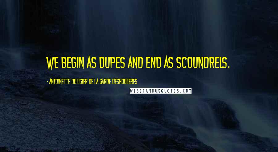 Antoinette Du Ligier De La Garde Deshoulieres Quotes: We begin as dupes and end as scoundrels.