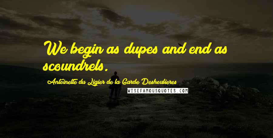 Antoinette Du Ligier De La Garde Deshoulieres Quotes: We begin as dupes and end as scoundrels.